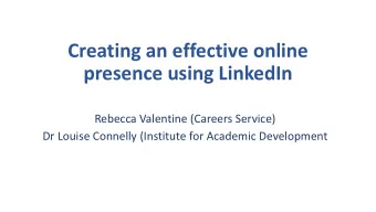 presence using LinkedIn  Rebecca Valentine (Careers Service)  Dr Louise Connelly (Institute for
