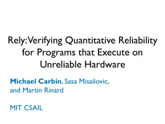 for Programs that Execute on  Unreliable Hardware Michael Carbin , Sasa Misailovic,  and Martin