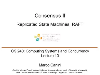 Consensus II  Replicated State Machines, RAFT  CS 240: Computing Systems and Concurrency  Lecture