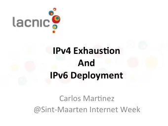 IPv4 Exhaus,on  And  IPv6 Deployment  Carlos Mar)nez  @Sint-Maarten Internet Week  IPv4  There