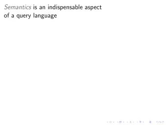 Semantics is an indispensable aspect  of a query language Semantics is an indispensable aspect  of