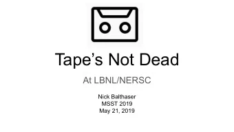 Tapes Not Dead  At LBNL/NERSC  Nick Balthaser  MSST 2019  May 21, 2019  Storage @NERSC
