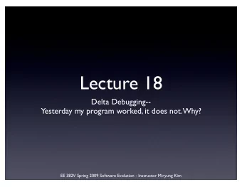 Lecture 18  Delta Debugging--  Yesterday my program worked, it does not. Why?  EE 382V Spring 2009