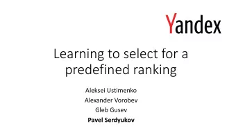 Learning to select for a  predefined ranking  Aleksei Ustimenko  Alexander Vorobev  Gleb Gusev