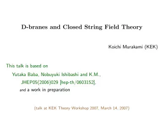 D-branes and Closed String Field Theory  Koichi Murakami (KEK)  This talk is based on  Yutaka Baba,