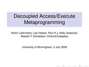 Decoupled Access/Execute  Metaprogramming  Anton Lokhmotov, Lee Howes, Paul H.J. Kelly (Imperial);