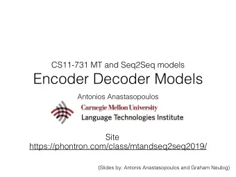 Encoder Decoder Models  Antonios Anastasopoulos  Site  https://phontron.com/class/mtandseq2seq2019/
