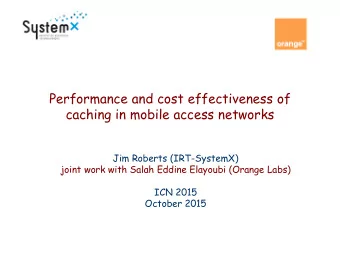 Performance and cost effectiveness of  caching in mobile access networks  Jim Roberts (IRT-SystemX)