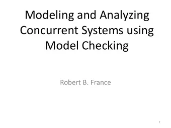 Modeling and Analyzing  Concurrent Systems using  Model Checking  Robert B. France  1  What is