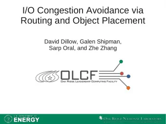 I/O Congestion Avoidance via  Routing and Object Placement  David Dillow, Galen Shipman,  Sarp