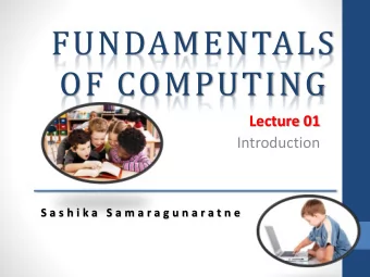 FUNDAMENTALS  OF COMPUTING  Lecture 01  Introduction  S a s h i k a  S a m a r a g u n a r a t n e