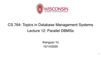 CS 764: Topics in Database Management Systems  Lecture 12: Parallel DBMSs  Xiangyao Yu  10/14/2020