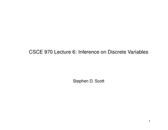 CSCE 970 Lecture 6: Inference on Discrete Variables  Stephen D. Scott  1  Introduction  Now that
