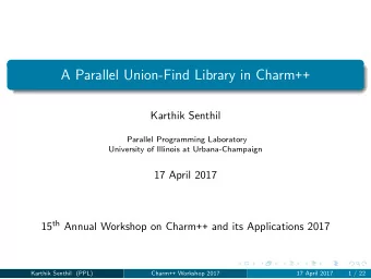 A Parallel Union-Find Library in Charm ++  Karthik Senthil  Parallel Programming Laboratory