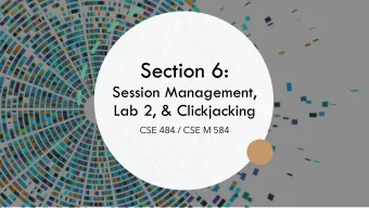 Section 6:  Session Management,  Lab 2, &amp; Clickjacking  CSE 484 / CSE M 584  Homework 2 Due @