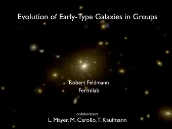 Evolution of Early-Type Galaxies in Groups  Robert Feldmann  Fermilab  collaborators  L. Mayer, M.