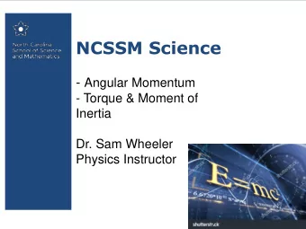 NCSSM Science - Angular Momentum  - Torque &amp; Moment of  Inertia  Dr. Sam Wheeler  Physics