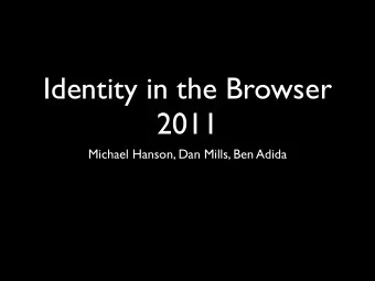 Identity in the Browser  2011  Michael Hanson, Dan Mills, Ben Adida  A quick history - current and