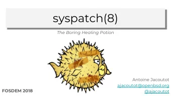 syspatch(8)  The Boring Healing Potion  Antoine Jacoutot  ajacoutot@openbsd.org  FOSDEM 2018