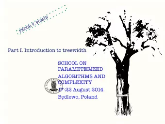 Part I. Introduction to treewidth  SCHOOL ON  PARAMETERIZED  ALGORITHMS AND  COMPLEXITY  17-22