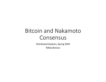 Bitcoin and Nakamoto  Consensus  Distributed Systems, Spring 2020  Nikita Borisov  Topics for Today