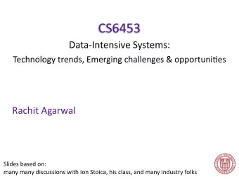 CS6453  Data-Intensive Systems:  Technology trends, Emerging challenges &amp; opportuni=es  Rachit