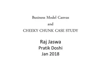 Business Model Canvas  and  CHEEKY CHUNK CASE STUDY  Raj Jaswa  Pratik Doshi  Jan 2018  Focus on
