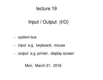 lecture 19  Input / Output  (I/O)  -   system bus  -   input  e.g.  keyboard,  mouse  -   output