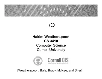 I/O  Hakim Weatherspoon  CS 3410  Computer Science  Cornell University  [Weatherspoon, Bala, Bracy,