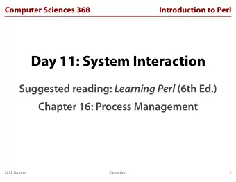 Day 11: System Interaction Suggested reading: Learning Perl (6th Ed.)  Chapter 16: Process