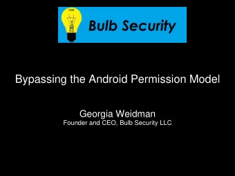 Bypassing the Android Permission Model  Georgia Weidman  Founder and CEO, Bulb Security LLC  Is the