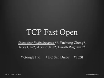 TCP Fast Open Sivasankar Radhakrishnan !  , Yuchung Cheng ! , Jerry Chu ! , Arvind Jain ! ,