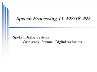 Speech Processing 11-492/18-492  Spoken Dialog Systems Case-study: Personal Digital Assistants