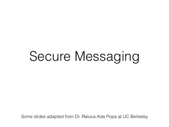 Secure Messaging  Some slides adapted from Dr. Raluca Ada Popa at UC Berkeley  End to End