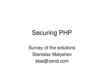 Securing PHP  Survey of the solutions  Stanislav Malyshev  stas@zend.com  Most code is extremely