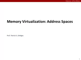 Memory Virtualization: Address Spaces  Prof. Patrick G. Bridges  1  University of New Mexico