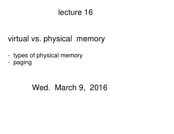 lecture 16  virtual vs. physical  memory  -  types of physical memory  -  paging  Wed.  March 9,