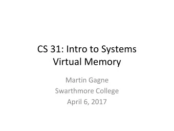CS 31: Intro to Systems  Virtual Memory  Martin Gagne  Swarthmore College  April 6, 2017  Recap