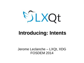 Introducing: Intents  Introducing: Intents  Jerome Leclanche  LXQt, XDG  FOSDEM 2014  What is