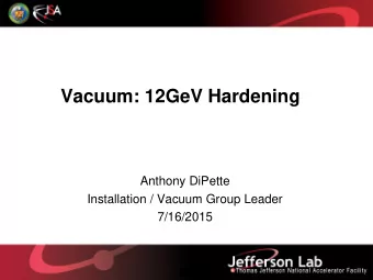 Vacuum: 12GeV Hardening  Anthony DiPette  Installation / Vacuum Group Leader  7/16/2015  Vacuum: