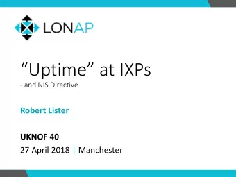 Uptime at IXPs  - and NIS Directive  Robert Lister  UKNOF 40  27 April 2018 | Manchester  NIS
