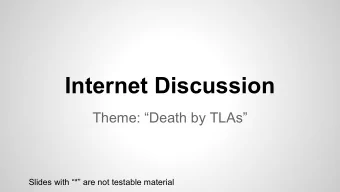 Internet Discussion  Theme: Death by TLAs  Slides with * are not testable material