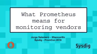 What Prometheus  means for  monitoring vendors  Jorge Salamero - @bencerillo  Sysdig - PromCon 2018