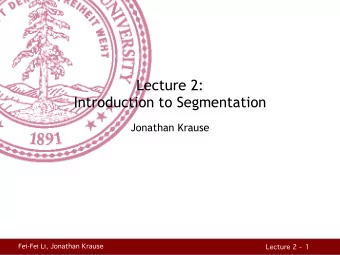 Lecture 2:  Introduction to Segmentation  Jonathan Krause Fei-Fei Li, Jonathan Krause  Lecture 2 -