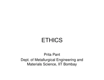 ETHICS  Prita Pant  Dept. of Metallurgical Engineering and  Materials Science, IIT Bombay  Ethics