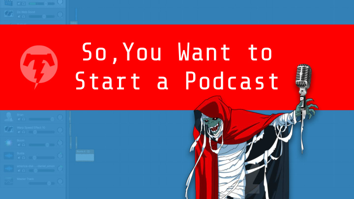 so you want to start a podcast what we re going to cover