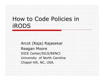 How to Code Policies in  iRODS  Arcot (Raja) Rajasekar  Reagan Moore  DICE Center/SILS/RENCI