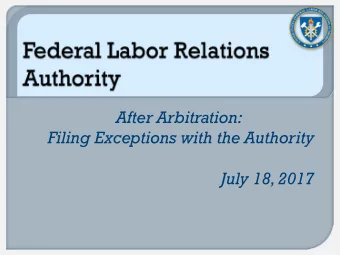 After Arbitration:  Filing Exceptions with the Authority  July 18, 2017  Filing Exceptions with the