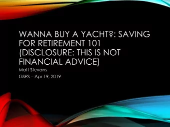 WANNA BUY A YACHT?: SAVING  FOR RETIREMENT 101  (DISCLOSURE: THIS IS NOT  FINANCIAL ADVICE)  Matt