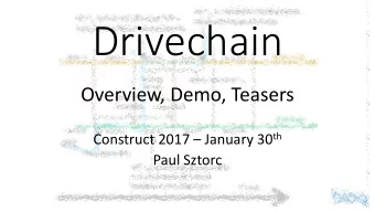 Drivechain  Overview, Demo, Teasers Construct 2017  January 30 th  Paul Sztorc  Agenda  1. What
